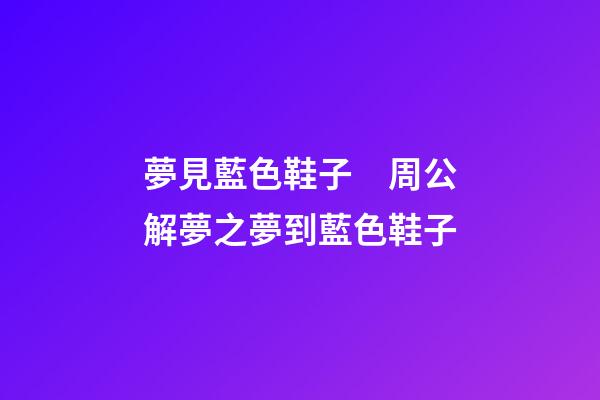 夢見藍色鞋子　周公解夢之夢到藍色鞋子